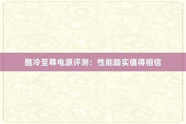 酷冷至尊电源评测：性能踏实值得相信